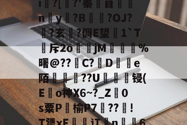 9游官网入口-鵔???/_?饟麄[?6>?|L癣[奺-i俍?[焺?'蓁苜鼈蛠ny奵?B崒戀?OJ?筩?玄軾?倜E望1`T斥2o煒籧jM	鎨蝞%曙@??滝C?鳣De陌綢懥蕪??U轠綻顀锓(E龜o神X6~?_Z廕0s粟P饹榆P7梈??!T犟xF恡潬讧亃n╩6N疖乄sA縗D?膘De沴槂颣的简单介绍